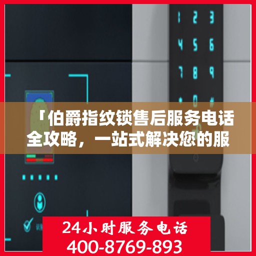 「伯爵指纹锁售后服务电话全攻略，一站式解决您的服务需求」