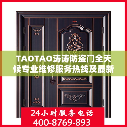 TAOTAO涛涛防盗门全天候专业维修服务热线及最新权威推荐