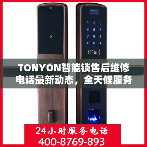 TONYON智能锁售后维修电话最新动态，全天候服务保障，贴心关怀每一位用户