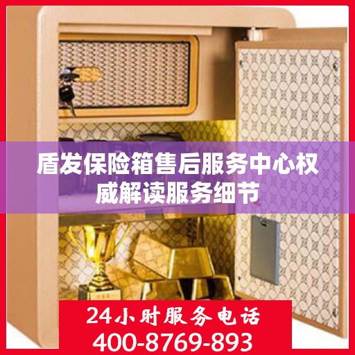盾发保险箱售后服务中心权威解读服务细节