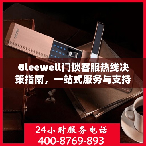 Gleewell门锁客服热线决策指南，一站式服务与支持资源汇总