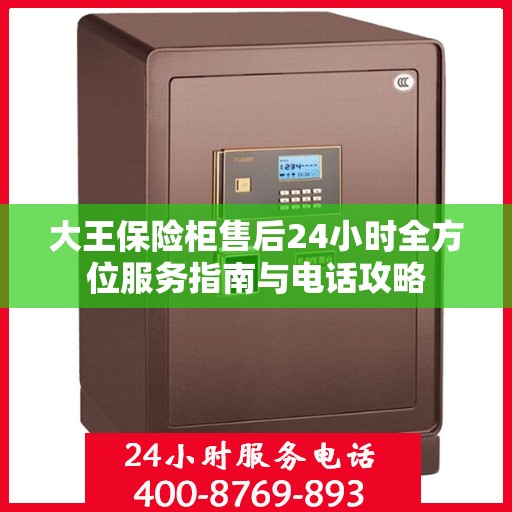 大王保险柜售后24小时全方位服务指南与电话攻略