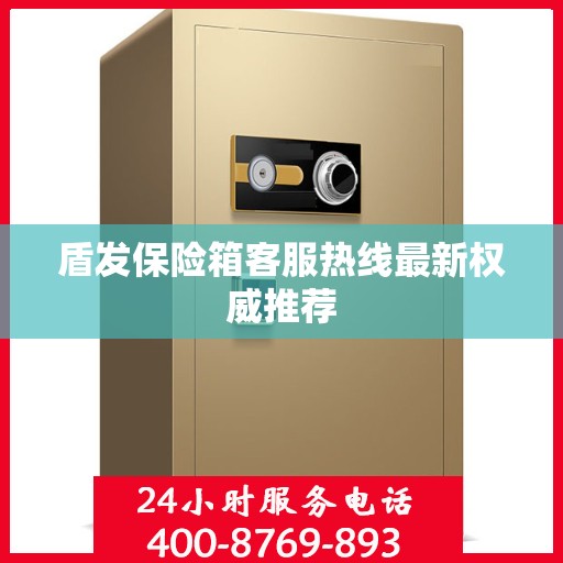 盾发保险箱客服热线最新权威推荐