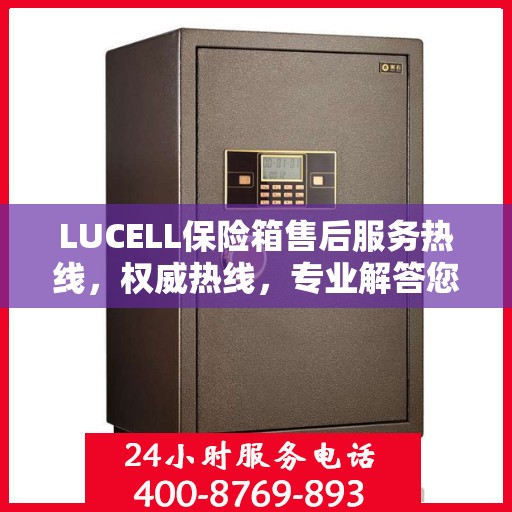 LUCELL保险箱售后服务热线，权威热线，专业解答您的需求