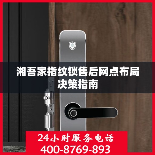 湘吾家指纹锁售后网点布局决策指南