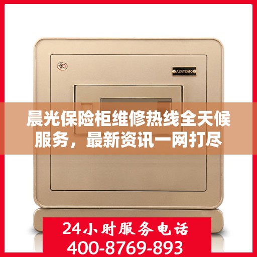 晨光保险柜维修热线全天候服务，最新资讯一网打尽