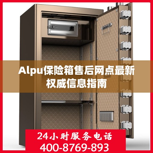 Alpu保险箱售后网点最新权威信息指南