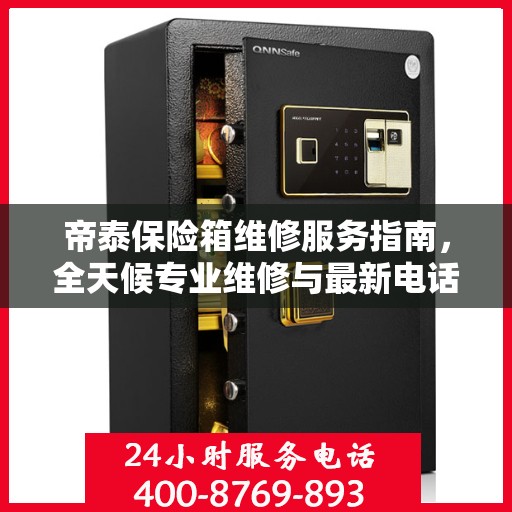 帝泰保险箱维修服务指南，全天候专业维修与最新电话支持攻略