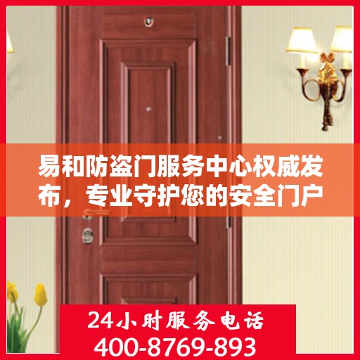 易和防盗门服务中心权威发布，专业守护您的安全门户