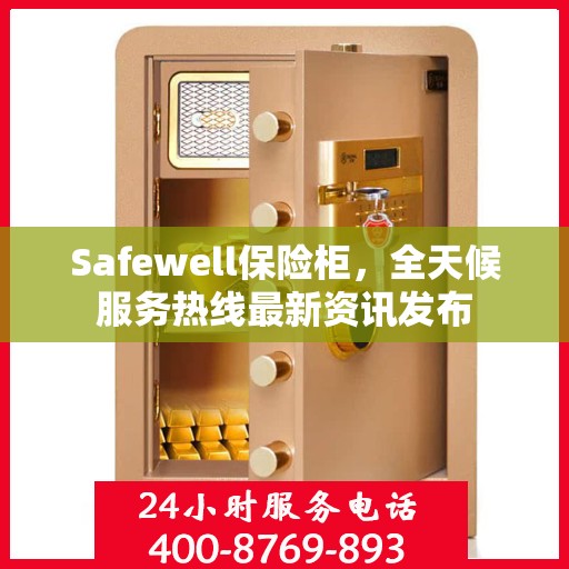 Safewell保险柜，全天候服务热线最新资讯发布