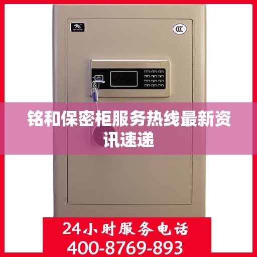 铭和保密柜服务热线最新资讯速递