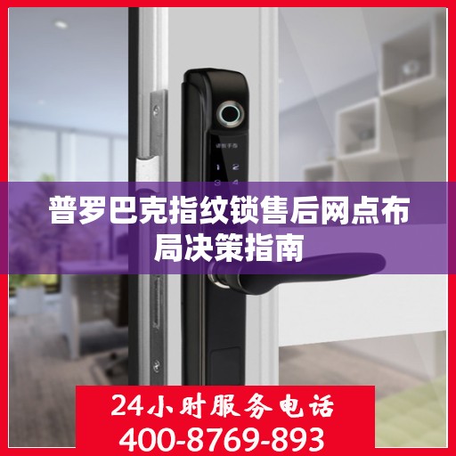 普罗巴克指纹锁售后网点布局决策指南