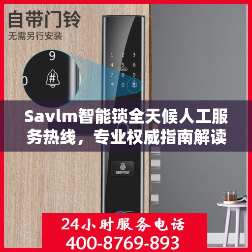 Savlm智能锁全天候人工服务热线，专业权威指南解读
