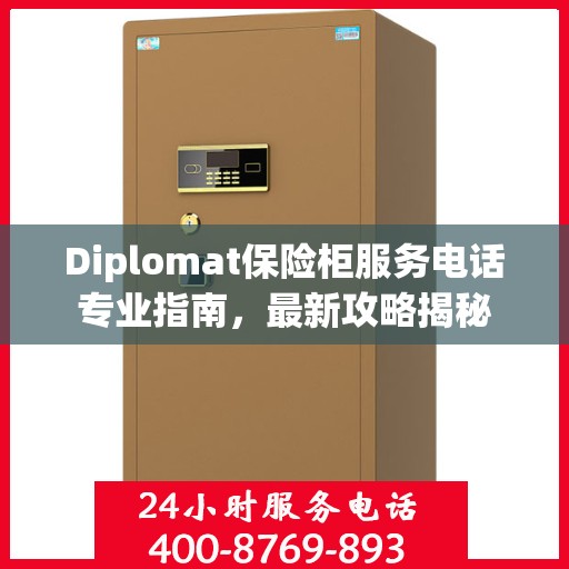 Diplomat保险柜服务电话专业指南，最新攻略揭秘