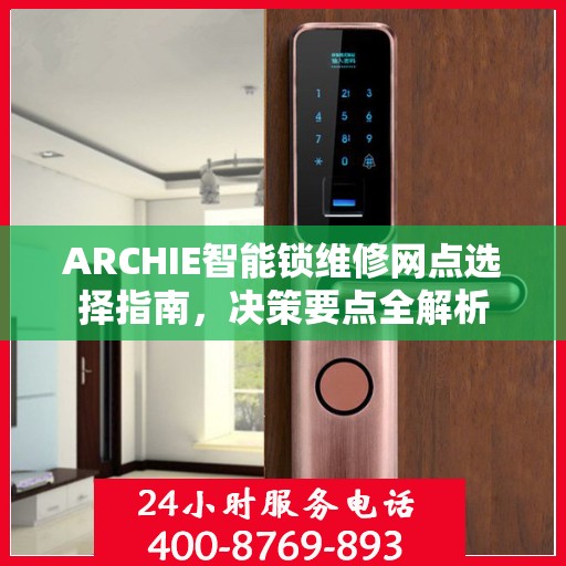 ARCHIE智能锁维修网点选择指南，决策要点全解析