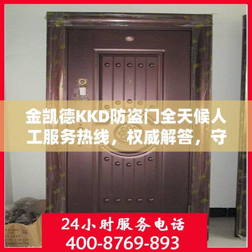 金凯德KKD防盗门全天候人工服务热线，权威解答，守护您的安全之门