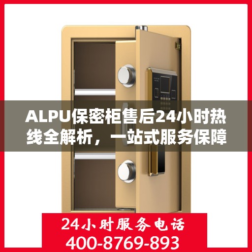 ALPU保密柜售后24小时热线全解析，一站式服务保障，随时为您解答疑问！