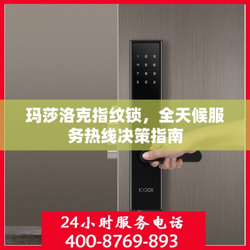 玛莎洛克指纹锁，全天候服务热线决策指南