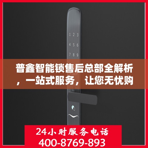 普鑫智能锁售后总部全解析，一站式服务，让您无忧购锁