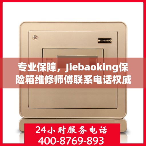 专业保障，Jiebaoking保险箱维修师傅联系电话权威推荐