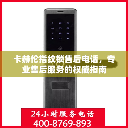 卡赫伦指纹锁售后电话，专业售后服务的权威指南