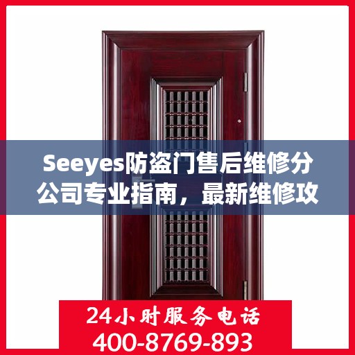 Seeyes防盗门售后维修分公司专业指南，最新维修攻略大全