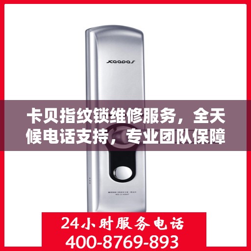 卡贝指纹锁维修服务，全天候电话支持，专业团队保障安全解锁！