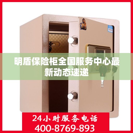 明盾保险柜全国服务中心最新动态速递