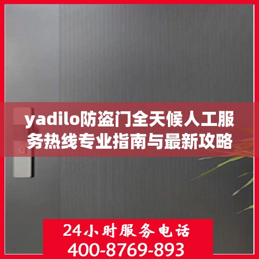 yadilo防盗门全天候人工服务热线专业指南与最新攻略