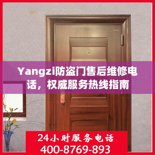 Yangzi防盗门售后维修电话，权威服务热线指南