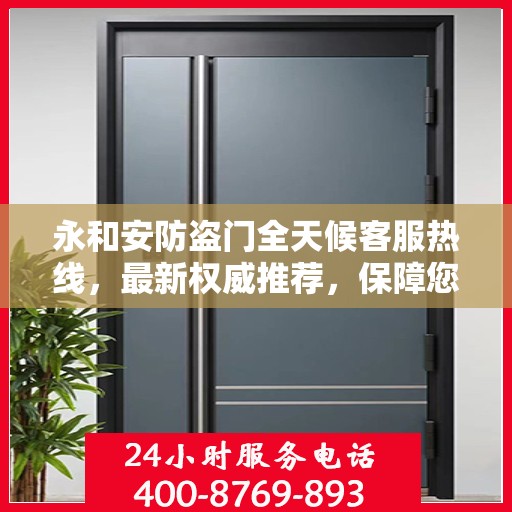 永和安防盗门全天候客服热线，最新权威推荐，保障您的安全之门