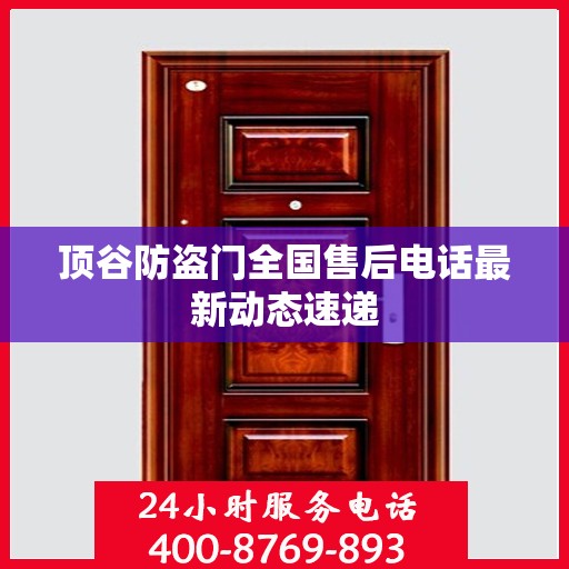 顶谷防盗门全国售后电话最新动态速递