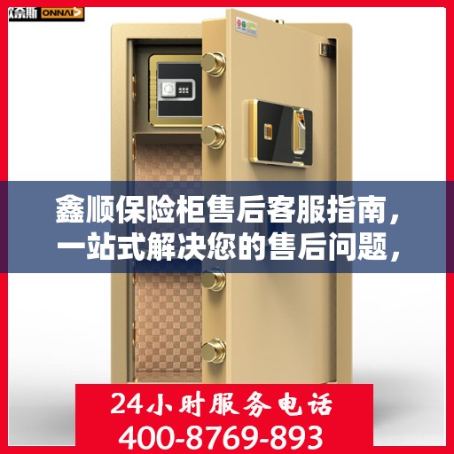 鑫顺保险柜售后客服指南，一站式解决您的售后问题，专业电话服务体验