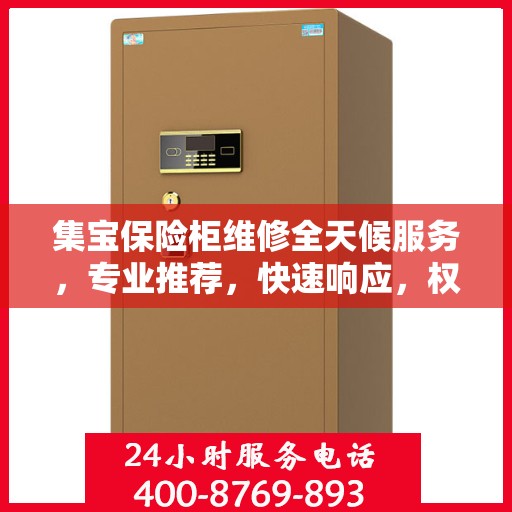 集宝保险柜维修全天候服务，专业推荐，快速响应，权威保障