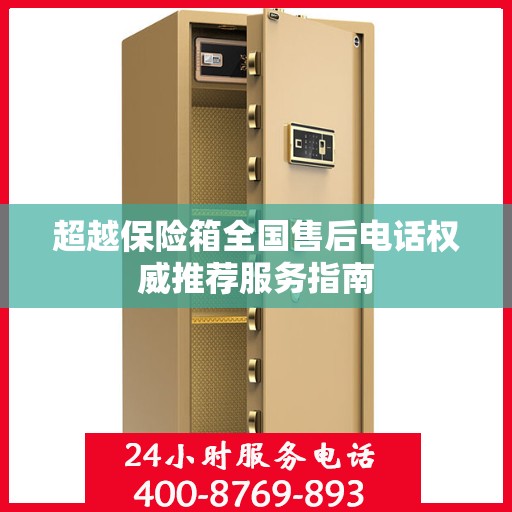 超越保险箱全国售后电话权威推荐服务指南