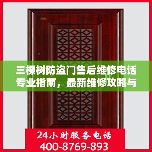 三棵树防盗门售后维修电话专业指南，最新维修攻略与联系方式