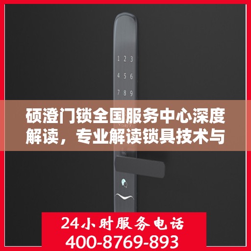 硕澄门锁全国服务中心深度解读，专业解读锁具技术与服务秘籍