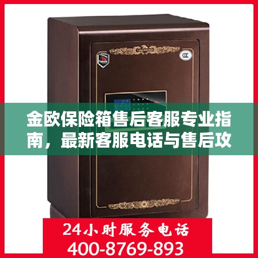 金欧保险箱售后客服专业指南，最新客服电话与售后攻略