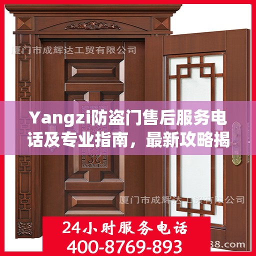 Yangzi防盗门售后服务电话及专业指南，最新攻略揭秘