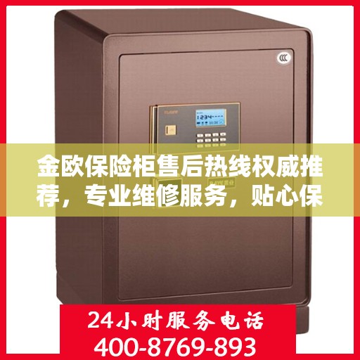 金欧保险柜售后热线权威推荐，专业维修服务，贴心保障您的安全之选