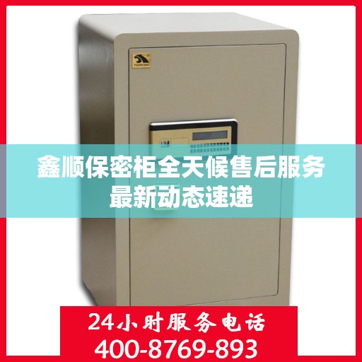 鑫顺保密柜全天候售后服务最新动态速递