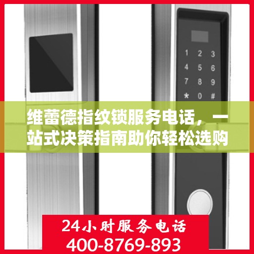 维蕾德指纹锁服务电话，一站式决策指南助你轻松选购！