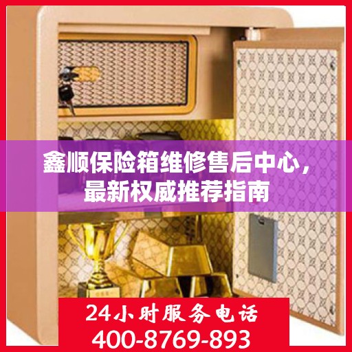 鑫顺保险箱维修售后中心，最新权威推荐指南
