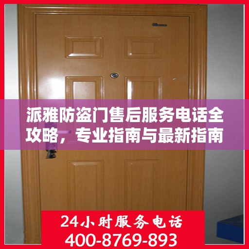 派雅防盗门售后服务电话全攻略，专业指南与最新指南