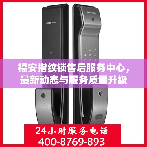 福安指纹锁售后服务中心，最新动态与服务质量升级