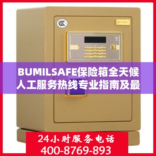 BUMILSAFE保险箱全天候人工服务热线专业指南及最新攻略解析