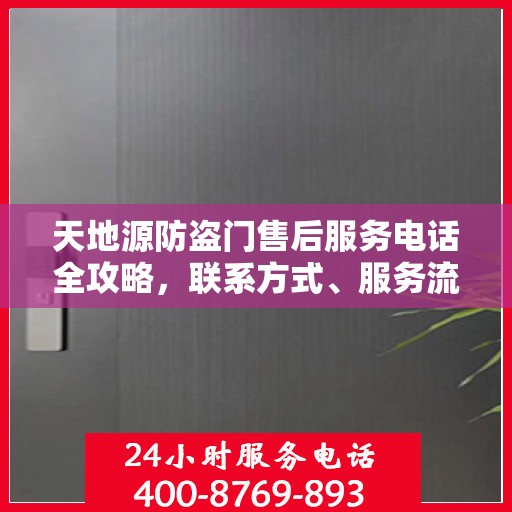天地源防盗门售后服务电话全攻略，联系方式、服务流程一网打尽