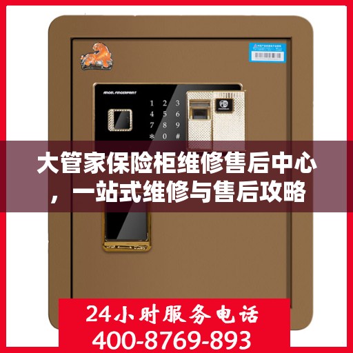 大管家保险柜维修售后中心，一站式维修与售后攻略