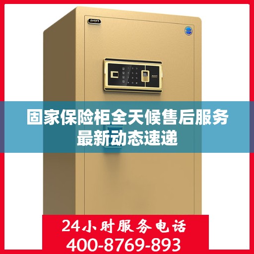固家保险柜全天候售后服务最新动态速递