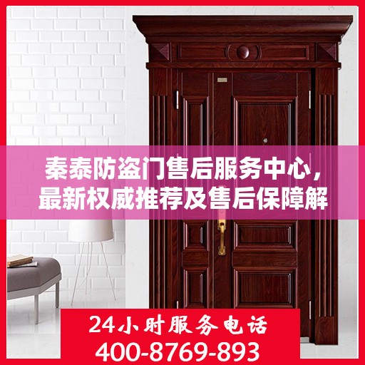 秦泰防盗门售后服务中心，最新权威推荐及售后保障解析